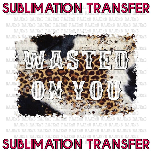 Wasted on You Sublimation Transfer #4117SUB
