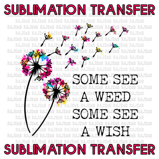 Some see a Weed, Some see a Wish - SUBLIMATION TRANSFER 4066SUB