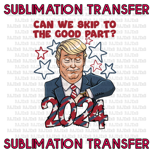 Trump Can we skip to the good part - SUBLIMATION TRANSFER 4065SUB